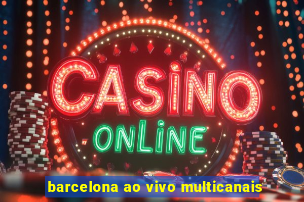 barcelona ao vivo multicanais